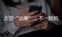 太空“出差”�，不一般的精彩