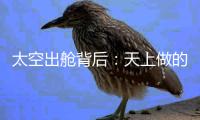 太空出舱背后
	：天上做的每一个动作�，都有地上的模拟训练