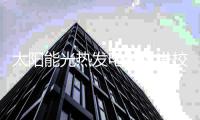 太阳能光热发电技术进校园，为小学生科教活动注入新活力