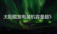 太阳能发电装机容量超5亿千瓦（新数据 新看点）