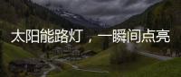 太阳能路灯	，一瞬间点亮你的双眸
