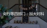 央行等四部门：加大对科技创新的金融支持