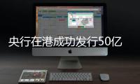 央行在港成功发行50亿元票据