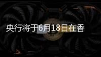 央行将于6月18日在香港发行300亿元央票