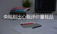 央视别出心裁评价童鞋品牌吉诺波:正确的鞋应该是“1/3弯”