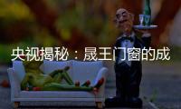 央视揭秘
：晟王门窗的成功之道