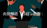 央视报道“苏超”出圈：已吸引超18万球迷观赛！体育带动消费