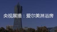 央视展播：爱尔美淋浴房精心传授沐浴小常识