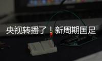 央视转播了！新周期国足首秀暴露三大问题