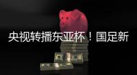 央视转播东亚杯！国足新周期首战拿下韩国二队祭旗？