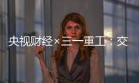 央视财经×三一重工：交通建设持续升温�！5月基建亮点满满→
