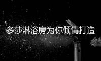 多莎淋浴房为你倾情打造“沐浴自由王国”
