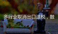 多行业取消出口退税，鼓励产品提高附加值