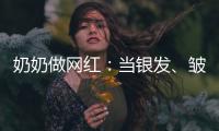 奶奶做网红：当银发、皱纹与时尚碰撞