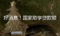 好消息！国家助学贷款额度提高4000元