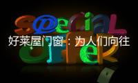 好莱屋门窗：为人们向往的美好生活而设计
！