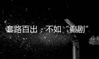套路百出

，不如“癫剧”灵机一动