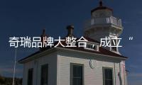 奇瑞品牌大整合	，成立“新四大”事业群