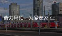 奇力吊顶
：为爱安家 让家承载更多的幸福