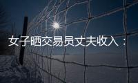 女子晒交易员丈夫收入	：月入超8万 算婚后财产吗