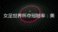 女足世界杯夺冠赔率：美国冲冠中国1赔251