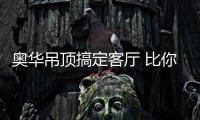 奥华吊顶搞定客厅 比你想象更轻松