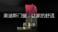 奥迪斯门窗
：让家的舒适温暖整个冬天
