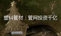 塑料管材：管网投资千亿细分赛道
