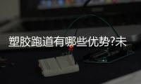 塑胶跑道有哪些优势?未来发展趋势如何
