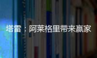 塔雷：阿莱格里带来赢家心态 米兰已经为贾沙里开出很好的报价