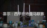 塞尔�：西甲拒绝皇马联赛延期请求�，首轮西甲仍将按原计划进行
