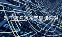 对于著名晾衣架品牌来说	，务实和诚信都重要
