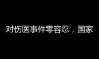 对伤医事件零容忍
，国家卫生健康委就李晟医生去世发文