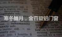寒冬腊月
，金百益铝门窗为你守护温暖