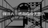 媒体人：杨瀚森今天随队出征拉斯维加斯 也进行了夏联前的训练