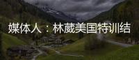 媒体人：林葳美国特训结束已回国
，将代表福建男篮出战全运会