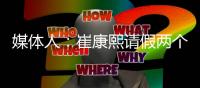 媒体人：崔康熙请假两个月
，计划8月30日前按时归队