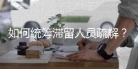 如何统筹滞留人员疏解
？既要避免外溢，也不得加码管控