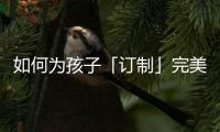 如何为孩子「订制」完美人生	，千年舟全包了!