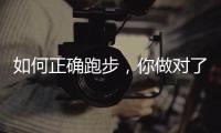如何正确跑步，你做对了吗？