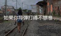 如果你导弹打得不够准
�，是因为你人靠得不够近丨军事