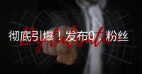 彻底引爆！发布0，粉丝10000000+
