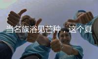 当名族浴见芒种，这个夏天透清凉!