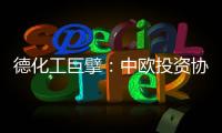 德化工巨擘
：中欧投资协议有益双方