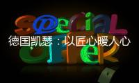 德国凯瑟：以匠心暖人心 精益求精深耕中国市场!