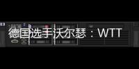 德国选手沃尔瑟
：WTT美国大满贯条件糟糕，不符合顶级赛事标准