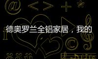 德奥罗兰全铝家居，我的眼里都是你