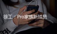 徐工：Pro家族新成员入列，省油强手更抢手�！