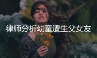 律师分析幼童遭生父女友虐死案：严重或判死刑，生父明显失职