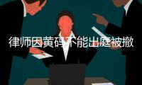 律师因黄码不能出庭被撤诉 官方：暂停相关人员职务